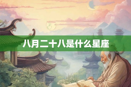 八月二十八是什么星座 八月二十八是什么星座