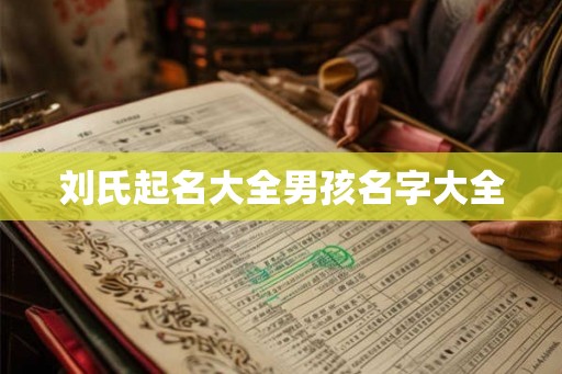刘氏起名大全男孩名字大全 刘氏起名大全男孩名字大全