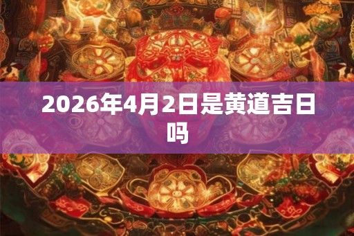 2026年4月2日是黄道吉日吗