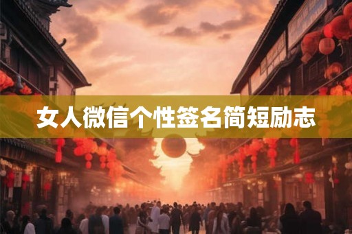 女人微信个性签名简短励志 女人微信个性签名简短励志