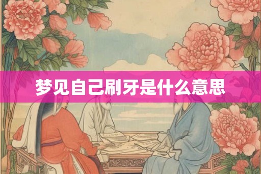梦见自己刷牙是什么意思 梦见自己刷牙是什么意思