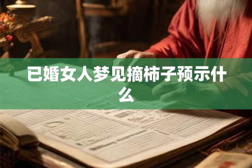 已婚女人梦见摘柿子预示什么
