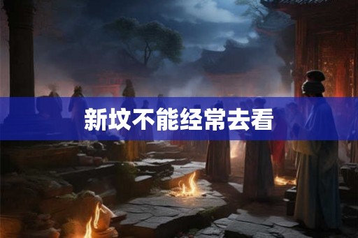 新坟不能经常去看