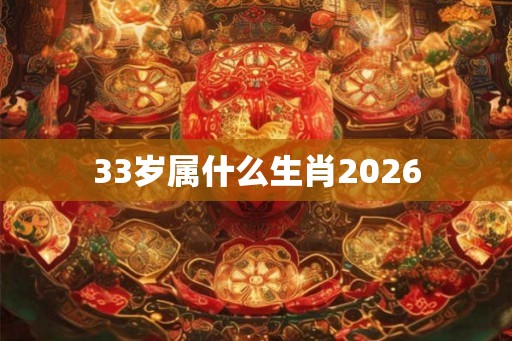 33岁属什么生肖2026 33岁属什么生肖2026