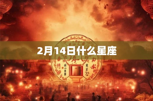 2月14日什么星座 2月14日什么星座