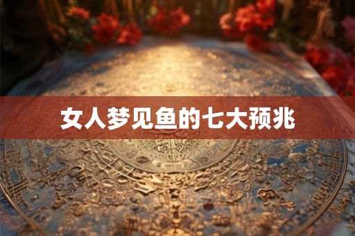 女人梦见鱼的七大预兆 女人梦见鱼的七大预兆