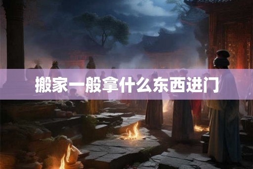 搬家一般拿什么东西进门