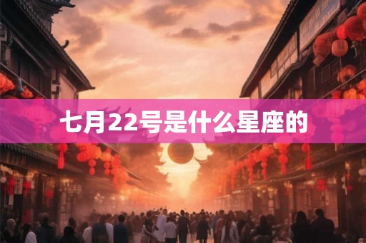 七月22号是什么星座的