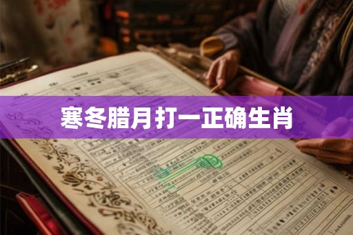 寒冬腊月打一正确生肖