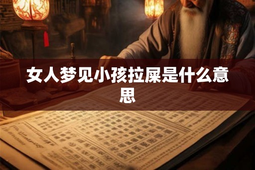 女人梦见小孩拉屎是什么意思