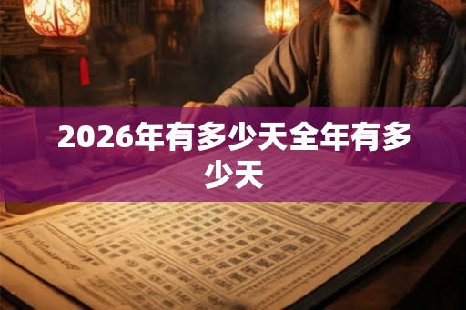 2026年有多少天全年有多少天 2026年有多少天全年有多少天