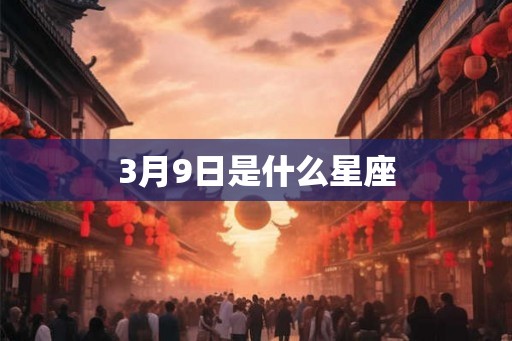 3月9日是什么星座