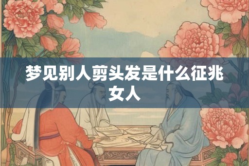 梦见别人剪头发是什么征兆女人