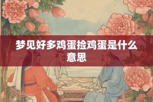 梦见好多鸡蛋捡鸡蛋是什么意思 梦见好多鸡蛋捡鸡蛋是什么意思