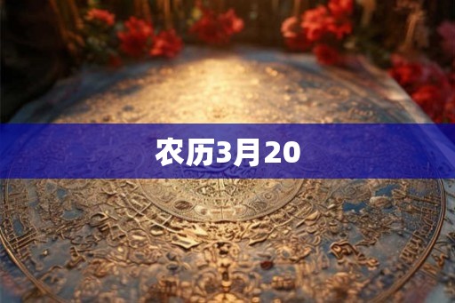 农历3月20 农历3月20