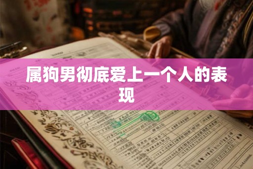 属狗男彻底爱上一个人的表现