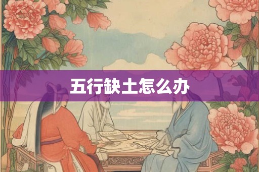 五行缺土怎么办 五行缺土怎么办