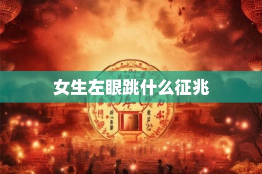 女生左眼跳什么征兆 女生左眼跳什么征兆