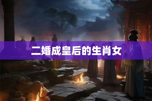 二婚成皇后的生肖女