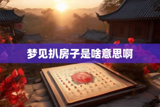 梦见扒房子是啥意思啊