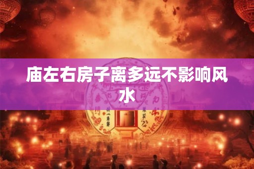 庙左右房子离多远不影响风水