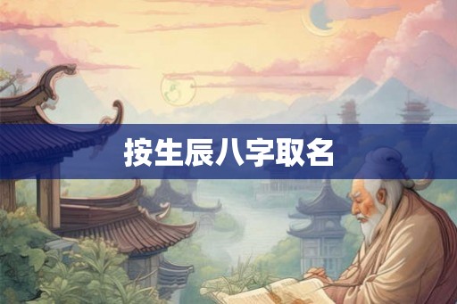 按生辰八字取名 按生辰八字取名