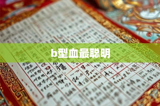 b型血最聪明 b型血最聪明