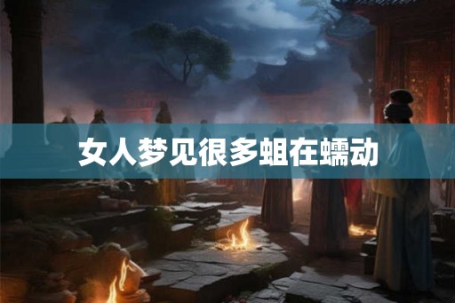 女人梦见很多蛆在蠕动