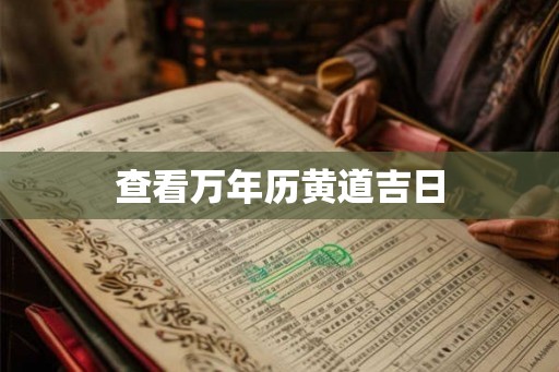 查看万年历黄道吉日 查看万年历黄道吉日