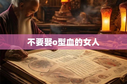不要娶o型血的女人