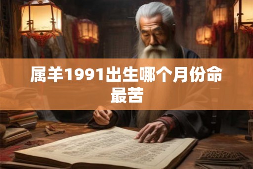 属羊1991出生哪个月份命最苦