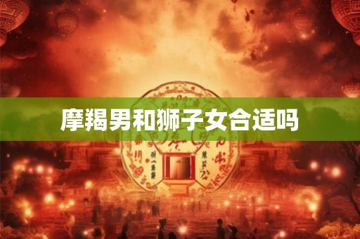 摩羯男和狮子女合适吗