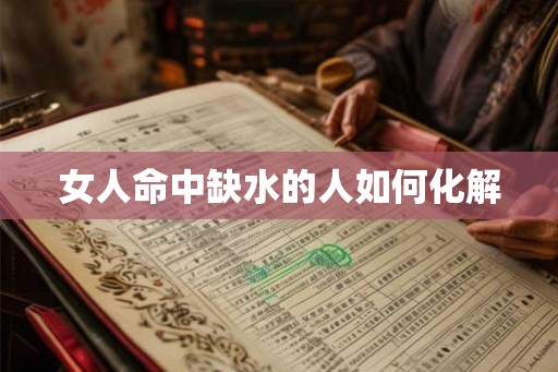 女人命中缺水的人如何化解 女人命中缺水的人如何化解