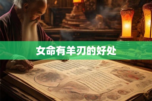 女命有羊刃的好处 女命有羊刃的好处