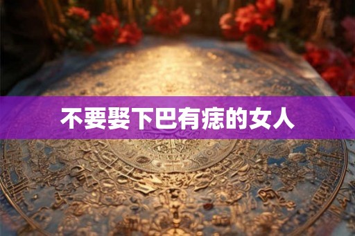 不要娶下巴有痣的女人