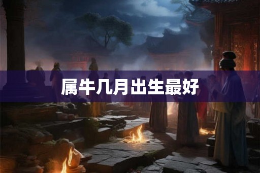 属牛几月出生最好