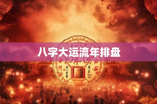 八字大运流年排盘