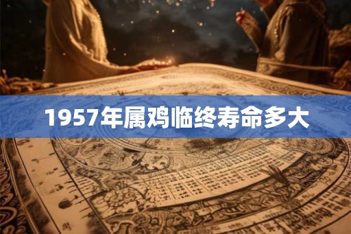 1957年属鸡临终寿命多大