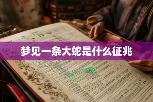 梦见一条大蛇是什么征兆 梦见一条大蛇是什么征兆