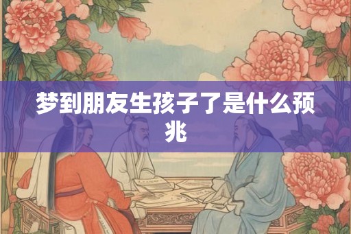 梦到朋友生孩子了是什么预兆