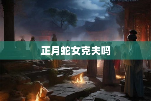 正月蛇女克夫吗