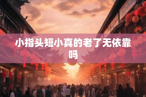 小指头短小真的老了无依靠吗