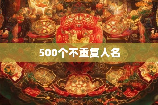 500个不重复人名 500个不重复人名