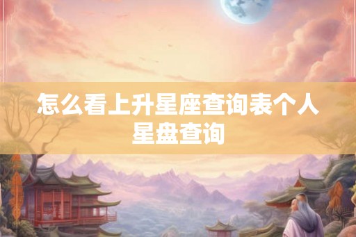 怎么看上升星座查询表个人星盘查询