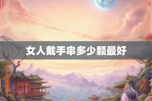 女人戴手串多少颗最好