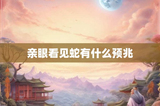亲眼看见蛇有什么预兆