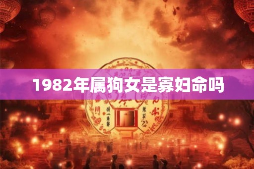 1982年属狗女是寡妇命吗