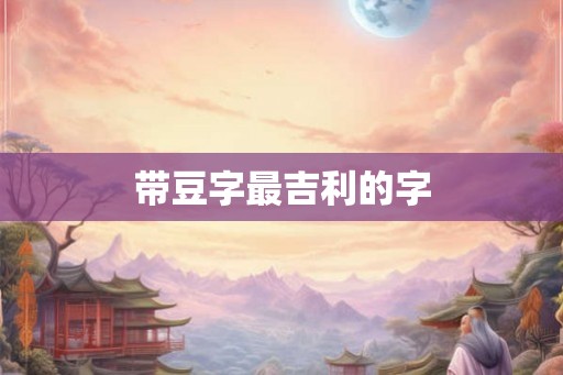 带豆字最吉利的字