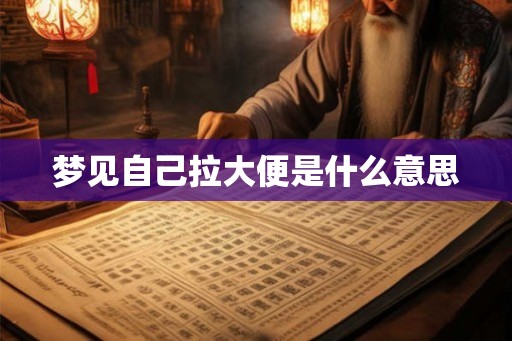 梦见自己拉大便是什么意思