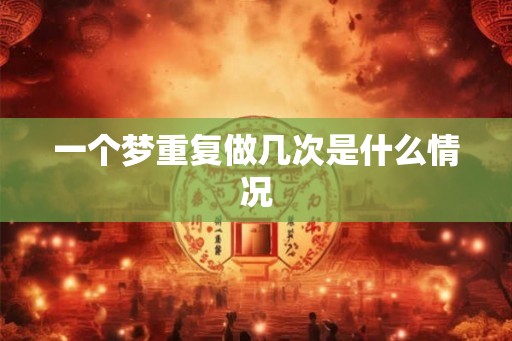 一个梦重复做几次是什么情况